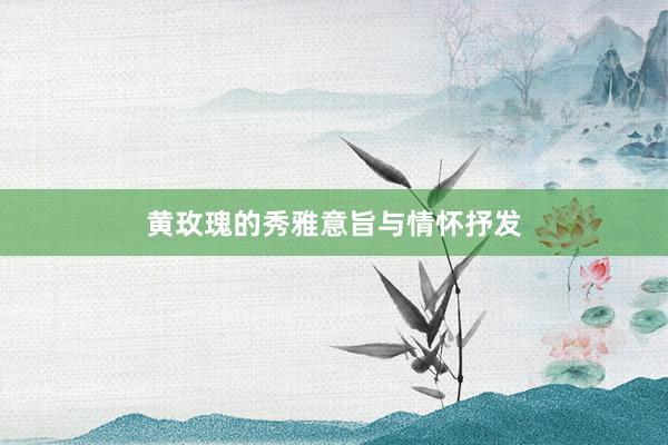 黄玫瑰的秀雅意旨与情怀抒发